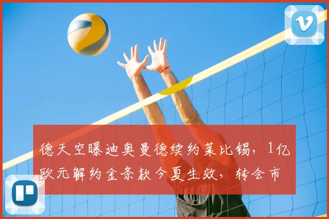 德天空曝迪奥曼德续约莱比锡，1亿欧元解约金条款今夏生效，转会市场新焦点