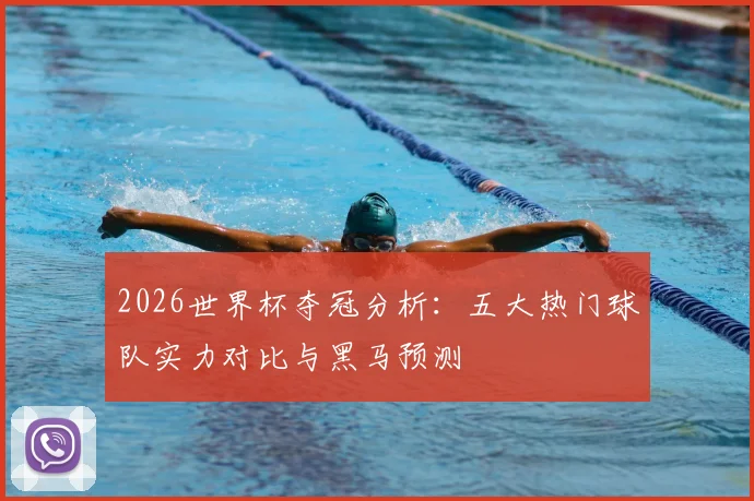 2026世界杯夺冠分析：五大热门球队实力对比与黑马预测