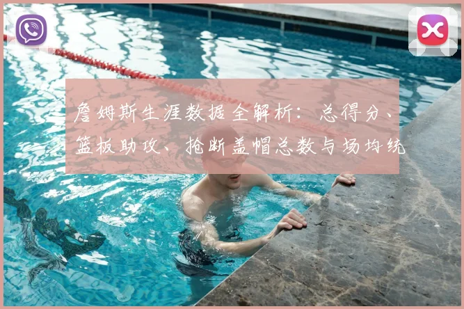 詹姆斯生涯数据全解析：总得分、篮板助攻、抢断盖帽总数与场均统计深度盘点