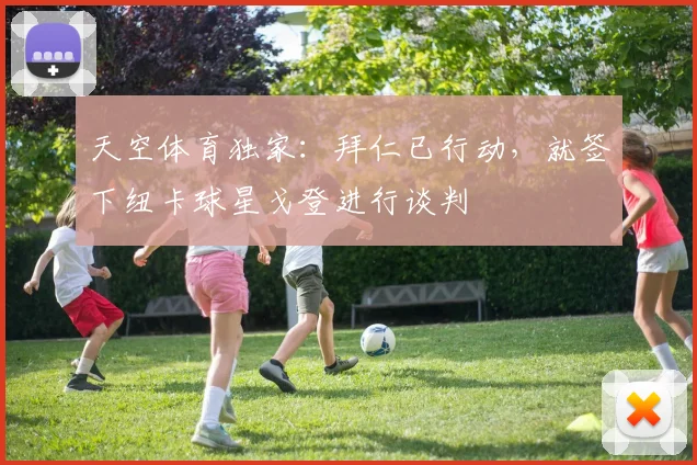 天空体育独家:拜仁已行动,就签下纽卡球星戈登进行谈判