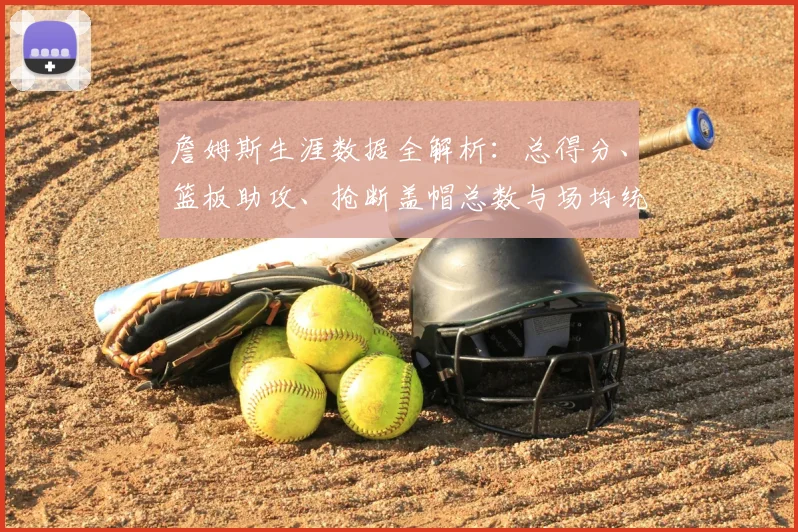 詹姆斯生涯数据全解析：总得分、篮板助攻、抢断盖帽总数与场均统计深度盘点