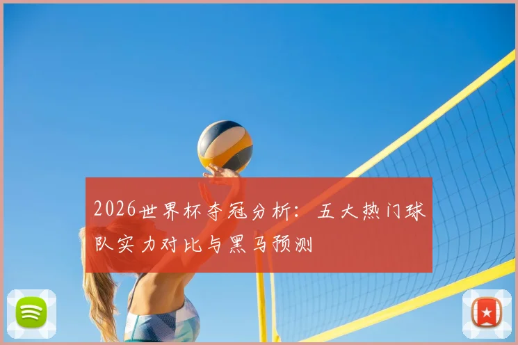 2026世界杯夺冠分析：五大热门球队实力对比与黑马预测