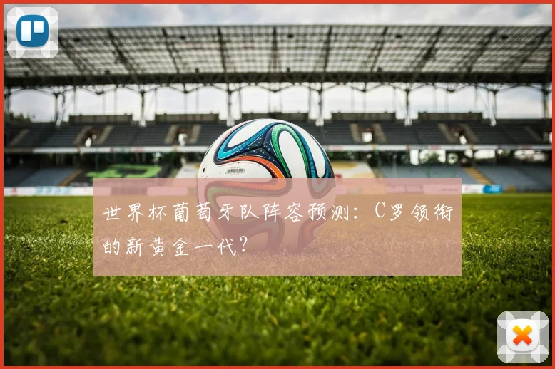 世界杯葡萄牙队阵容预测：C罗领衔的新黄金一代？