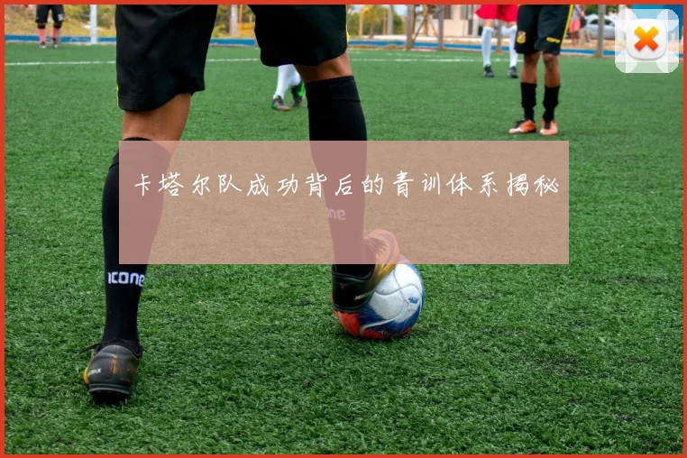 卡塔尔队成功背后的青训体系揭秘